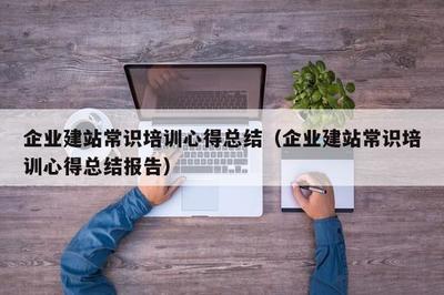 企業(yè)建站常識培訓心得總結(jié)(企業(yè)建站常識培訓心得總結(jié)報告)
